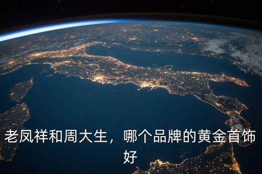 老鳳祥和周大生，哪個(gè)品牌的黃金首飾好