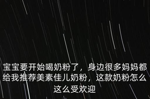 寶寶要開始喝奶粉了，身邊很多媽媽都給我推薦美素佳兒奶粉，這款奶粉怎么這么受歡迎