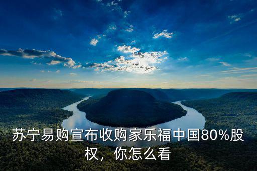 蘇寧易購(gòu)宣布收購(gòu)家樂(lè)福中國(guó)80%股權(quán)，你怎么看