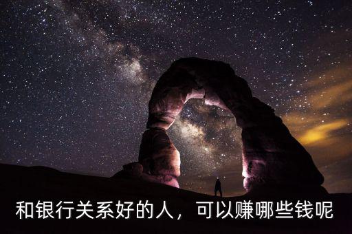 和銀行關(guān)系好的人，可以賺哪些錢呢