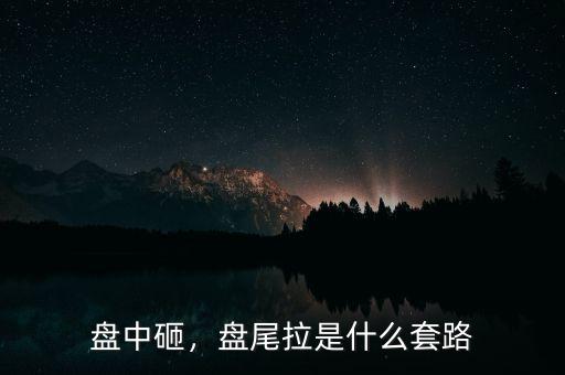 盤中砸，盤尾拉是什么套路