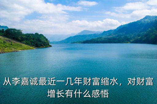 從李嘉誠最近一幾年財(cái)富縮水，對財(cái)富增長有什么感悟