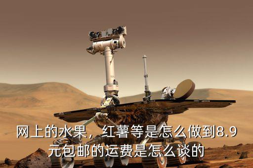 網(wǎng)上的水果，紅薯等是怎么做到8.9元包郵的運(yùn)費(fèi)是怎么談的