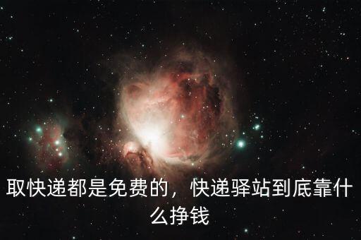 取快遞都是免費的，快遞驛站到底靠什么掙錢