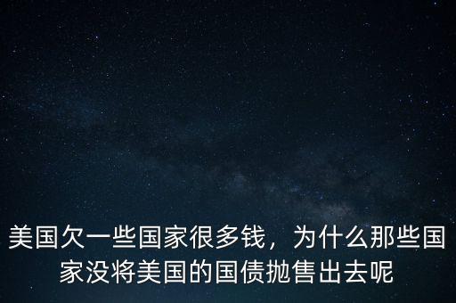 美國(guó)欠一些國(guó)家很多錢，為什么那些國(guó)家沒將美國(guó)的國(guó)債拋售出去呢