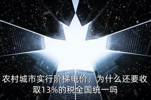 農(nóng)村城市實(shí)行階梯電價(jià)，為什么還要收取13%的稅全國(guó)統(tǒng)一嗎