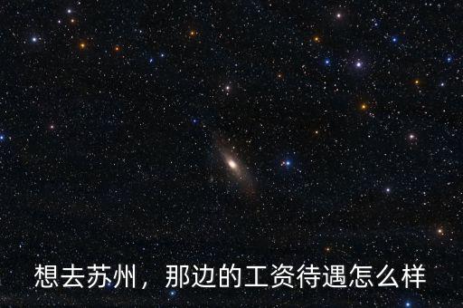 想去蘇州，那邊的工資待遇怎么樣