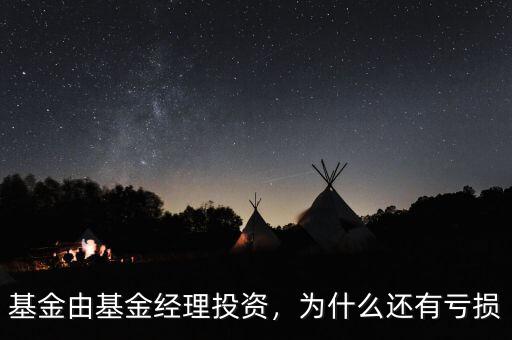 基金由基金經(jīng)理投資，為什么還有虧損