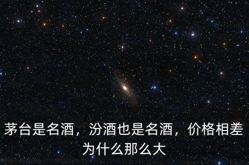 茅臺是名酒，汾酒也是名酒，價格相差為什么那么大