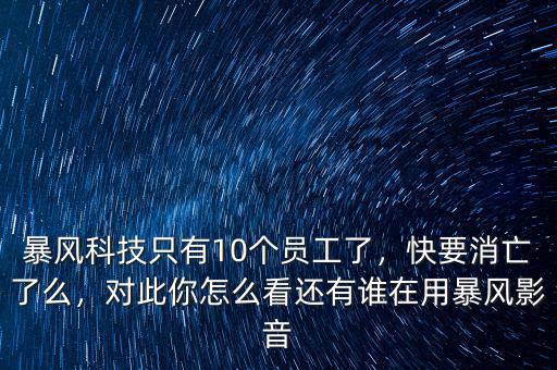 暴風(fēng)科技只有10個(gè)員工了，快要消亡了么，對(duì)此你怎么看還有誰在用暴風(fēng)影音