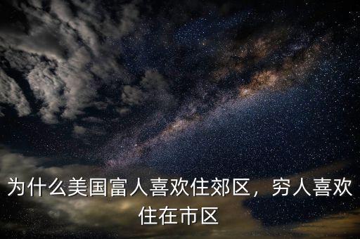 為什么美國富人喜歡住郊區(qū)，窮人喜歡住在市區(qū)