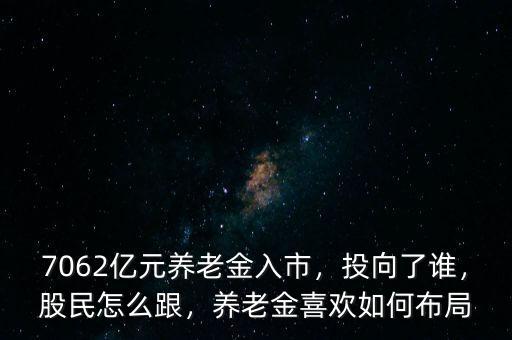 7062億元養(yǎng)老金入市，投向了誰，股民怎么跟，養(yǎng)老金喜歡如何布局