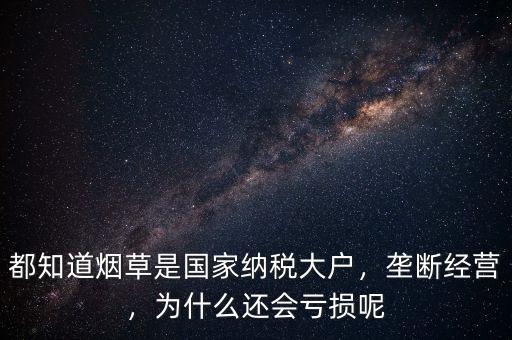 都知道煙草是國家納稅大戶，壟斷經(jīng)營，為什么還會虧損呢