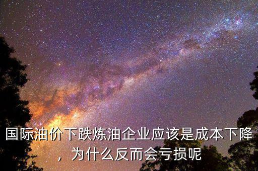 國際油價(jià)下跌煉油企業(yè)應(yīng)該是成本下降，為什么反而會(huì)虧損呢
