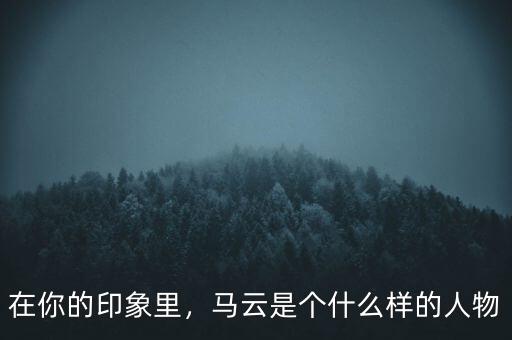 在你的印象里，馬云是個(gè)什么樣的人物