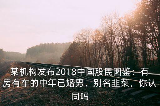 某機(jī)構(gòu)發(fā)布2018中國股民圖鑒：有房有車的中年已婚男，別名韭菜，你認(rèn)同嗎