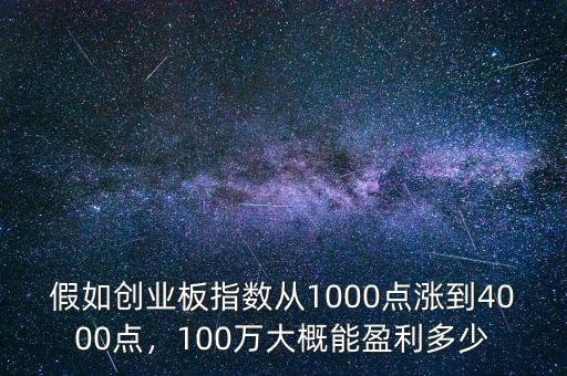 假如創(chuàng)業(yè)板指數(shù)從1000點(diǎn)漲到4000點(diǎn)，100萬大概能盈利多少