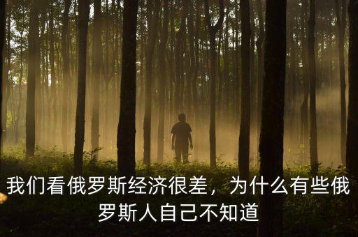 我們看俄羅斯經(jīng)濟(jì)很差，為什么有些俄羅斯人自己不知道