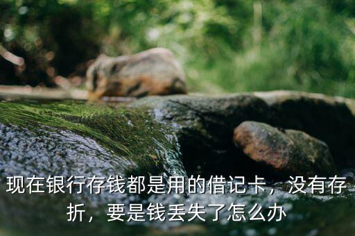 現在銀行存錢都是用的借記卡，沒有存折，要是錢丟失了怎么辦