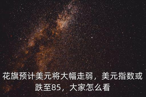 花旗預(yù)計(jì)美元將大幅走弱，美元指數(shù)或跌至85，大家怎么看