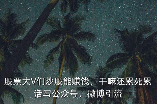 股票大V們炒股能賺錢(qián)，干嘛還累死累活寫(xiě)公眾號(hào)，微博引流