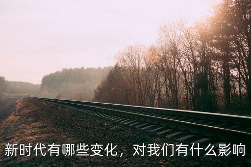 新時(shí)代有哪些變化，對(duì)我們有什么影響