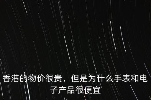 香港的物價(jià)很貴，但是為什么手表和電子產(chǎn)品很便宜