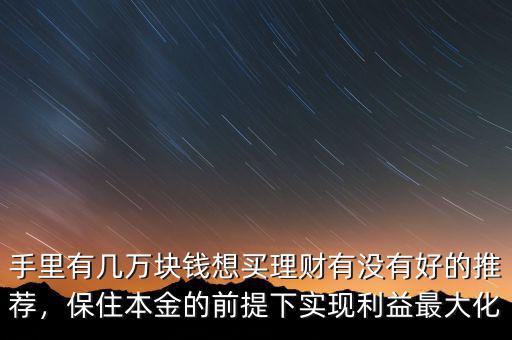 手里有幾萬塊錢想買理財(cái)有沒有好的推薦，保住本金的前提下實(shí)現(xiàn)利益最大化