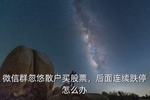 微信群忽悠散戶買股票，后面連續(xù)跌停怎么辦