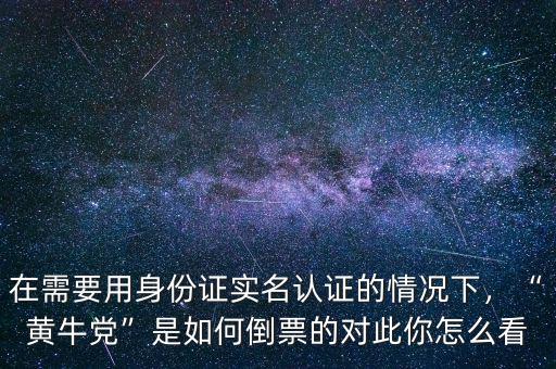 在需要用身份證實(shí)名認(rèn)證的情況下，“黃牛黨”是如何倒票的對(duì)此你怎么看