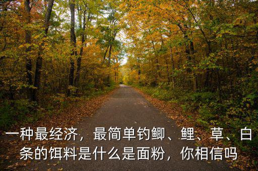 一種最經(jīng)濟(jì)，最簡(jiǎn)單釣鯽、鯉、草、白條的餌料是什么是面粉，你相信嗎