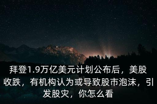拜登1.9萬億美元計(jì)劃公布后，美股收跌，有機(jī)構(gòu)認(rèn)為或?qū)е鹿墒信菽?，引發(fā)股災(zāi)，你怎么看