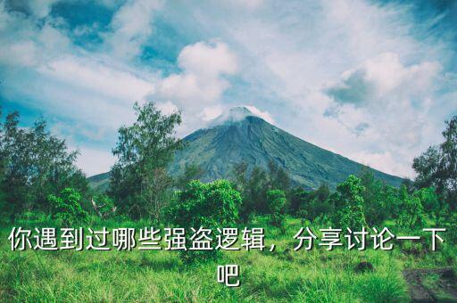你遇到過哪些強(qiáng)盜邏輯，分享討論一下吧