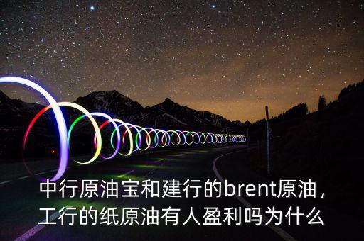中行原油寶和建行的brent原油，工行的紙?jiān)陀腥擞麊釣槭裁? class=