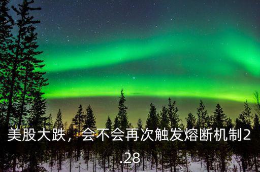 美股大跌，會不會再次觸發(fā)熔斷機(jī)制2.28