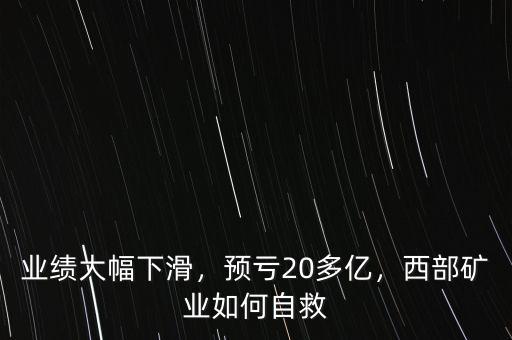 業(yè)績大幅下滑，預(yù)虧20多億，西部礦業(yè)如何自救