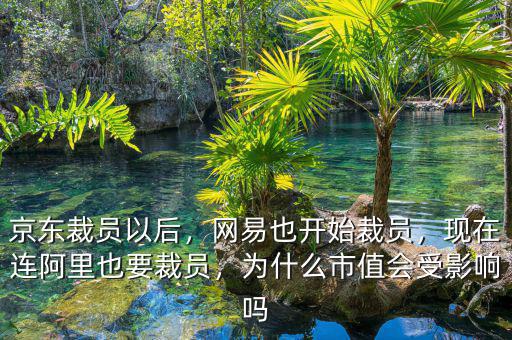京東裁員以后，網(wǎng)易也開始裁員，現(xiàn)在連阿里也要裁員，為什么市值會(huì)受影響嗎