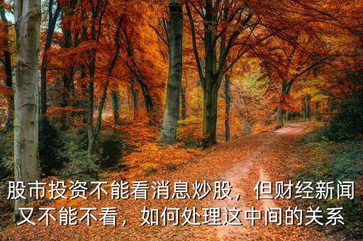 股市投資不能看消息炒股，但財經(jīng)新聞又不能不看，如何處理這中間的關系