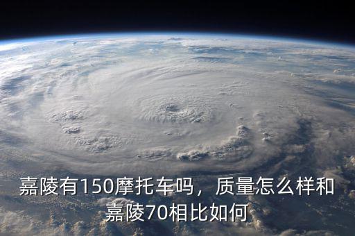 嘉陵有150摩托車嗎，質(zhì)量怎么樣和嘉陵70相比如何