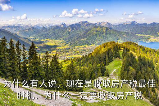 為什么有人說，現(xiàn)在是收取房產(chǎn)稅最佳時(shí)機(jī)，為什么一定要收取房產(chǎn)稅