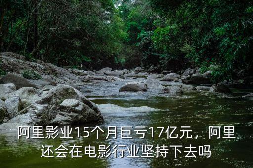 阿里影業(yè)15個月巨虧17億元，阿里還會在電影行業(yè)堅持下去嗎