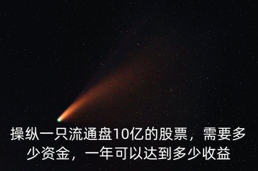 操縱一只流通盤10億的股票，需要多少資金，一年可以達(dá)到多少收益