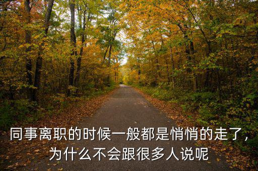 同事離職的時候一般都是悄悄的走了，為什么不會跟很多人說呢