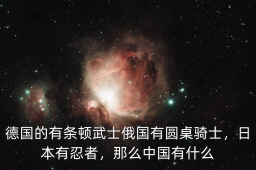 德國的有條頓武士俄國有圓桌騎士，日本有忍者，那么中國有什么