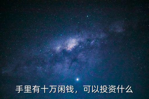 手里有十萬閑錢，可以投資什么