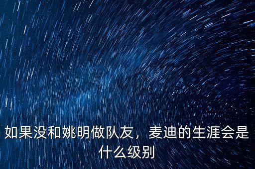 如果沒和姚明做隊友，麥迪的生涯會是什么級別