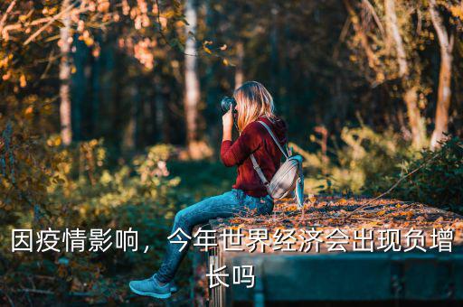 因疫情影響，今年世界經(jīng)濟(jì)會(huì)出現(xiàn)負(fù)增長(zhǎng)嗎