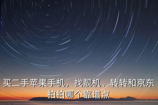買二手蘋果手機(jī)，找靚機(jī)、轉(zhuǎn)轉(zhuǎn)和京東拍拍哪個(gè)靠譜點(diǎn)