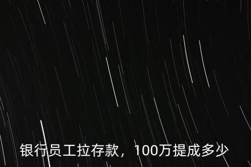 銀行員工拉存款，100萬(wàn)提成多少