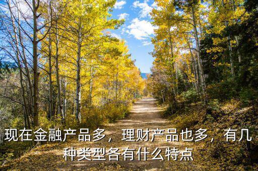 現(xiàn)在金融產品多，理財產品也多，有幾種類型各有什么特點